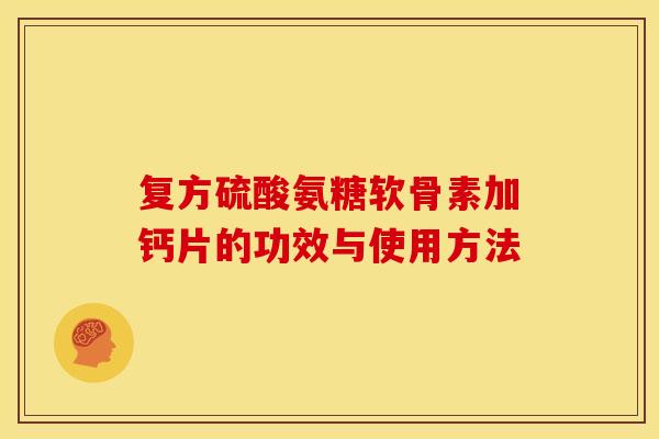 复方硫酸氨糖软骨素加钙片的功效与使用方法 复方硫酸氨糖软骨素加钙片的功效与使用方法