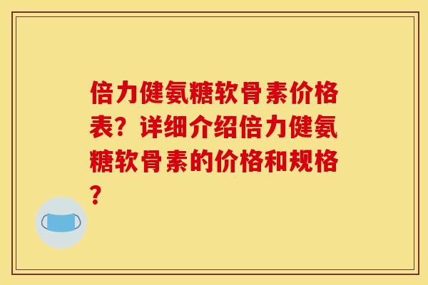 倍力健氨糖软骨素价格表？详细介绍倍力健氨糖软骨素的价格和规格？