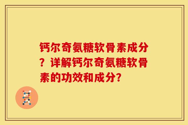 钙尔奇氨糖软骨素成分？详解钙尔奇氨糖软骨素的功效和成分？