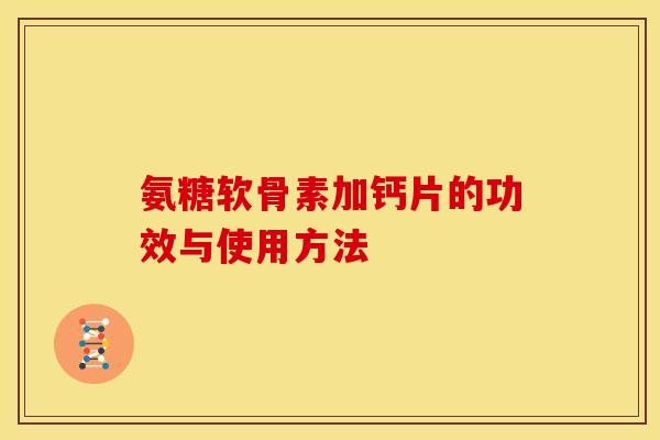 氨糖软骨素加钙片的功效与使用方法