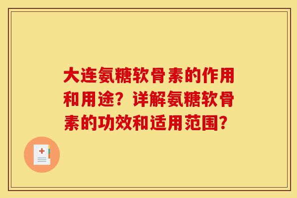 大连氨糖软骨素的作用和用途？详解氨糖软骨素的功效和适用范围？