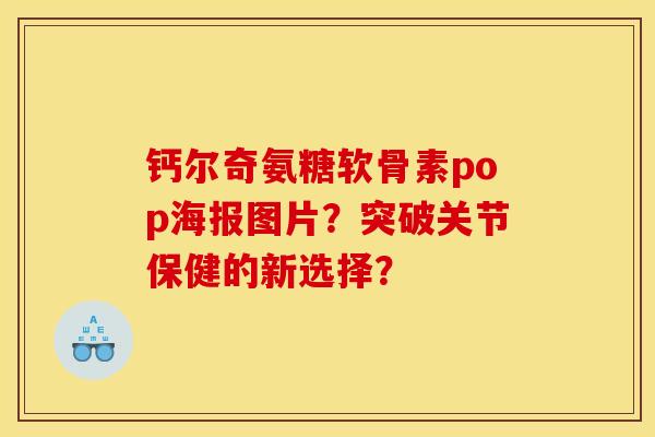 钙尔奇氨糖软骨素pop海报图片？突破关节保健的新选择？