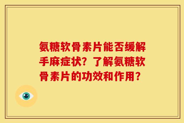 氨糖软骨素片能否缓解手麻症状？了解氨糖软骨素片的功效和作用？