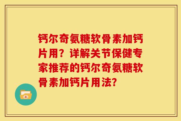 钙尔奇氨糖软骨素加钙片用？详解关节保健专家推荐的钙尔奇氨糖软骨素加钙片用法？