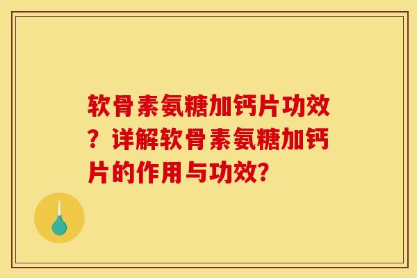软骨素氨糖加钙片功效?详解软骨素氨糖加钙片的作用与功效? 软骨素氨糖加钙片功效?详解软骨素氨糖加钙片的作用与功效?