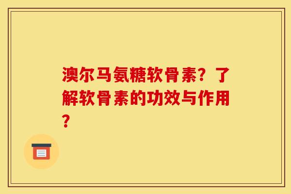 澳尔马氨糖软骨素?了解软骨素的功效与作用? 澳尔马氨糖软骨素?了解软骨素的功效与作用?