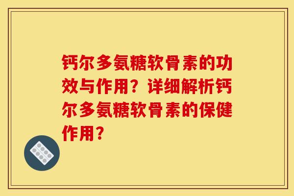 钙尔多氨糖软骨素的功效与作用?详细解析钙尔多氨糖软骨素的保健作用? 钙尔多氨糖软骨素的功效与作用?详细解析钙尔多氨糖软骨素的保健作用?