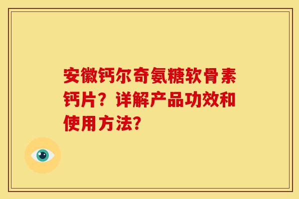 安徽钙尔奇氨糖软骨素钙片?详解产品功效和使用方法? 安徽钙尔奇氨糖软骨素钙片?详解产品功效和使用方法?