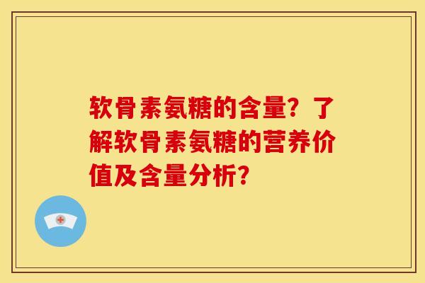 软骨素氨糖的含量?了解软骨素氨糖的营养价值及含量分析? 软骨素氨糖的含量?了解软骨素氨糖的营养价值及含量分析?