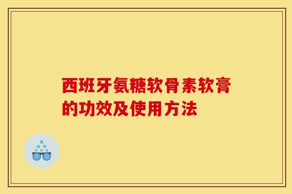西班牙氨糖软骨素软膏的功效及使用方法