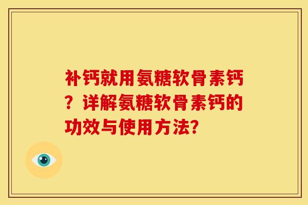 补钙就用氨糖软骨素钙?详解氨糖软骨素钙的功效与使用方法? 补钙就用氨糖软骨素钙?详解氨糖软骨素钙的功效与使用方法?