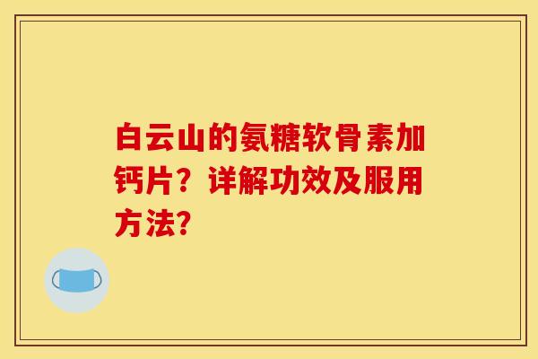 白云山的氨糖软骨素加钙片？详解功效及服用方法？