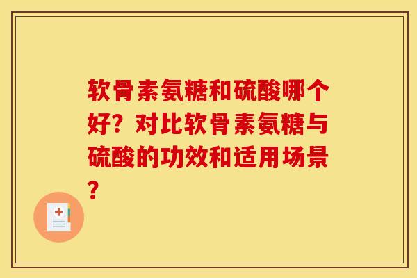 软骨素氨糖和硫酸哪个好?对比软骨素氨糖与硫酸的功效和适用场景? 软骨素氨糖和硫酸哪个好?对比软骨素氨糖与硫酸的功效和适用场景?
