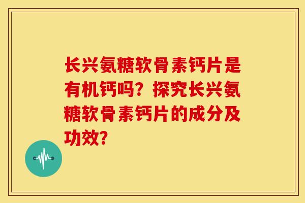 长兴氨糖软骨素钙片是有机钙吗?探究长兴氨糖软骨素钙片的成分及功效? 长兴氨糖软骨素钙片是有机钙吗?探究长兴氨糖软骨素钙片的成分及功效?