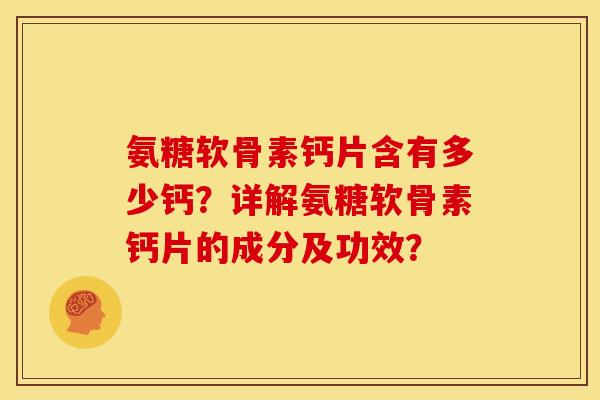 氨糖软骨素钙片含有多少钙？详解氨糖软骨素钙片的成分及功效？