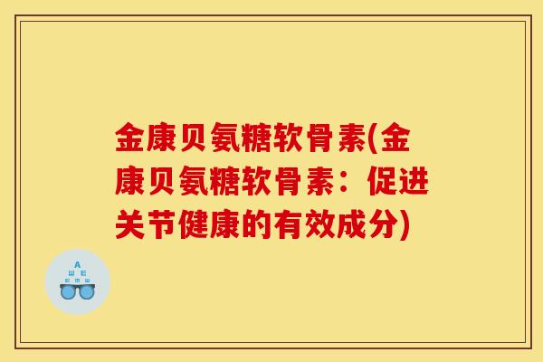 金康贝氨糖软骨素(金康贝氨糖软骨素：促进关节健康的有效成分)