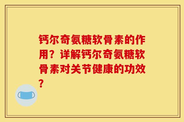 钙尔奇氨糖软骨素的作用？详解钙尔奇氨糖软骨素对关节健康的功效？
