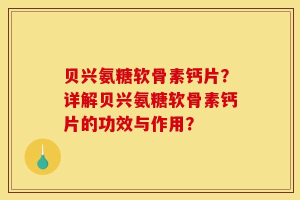 贝兴氨糖软骨素钙片？详解贝兴氨糖软骨素钙片的功效与作用？