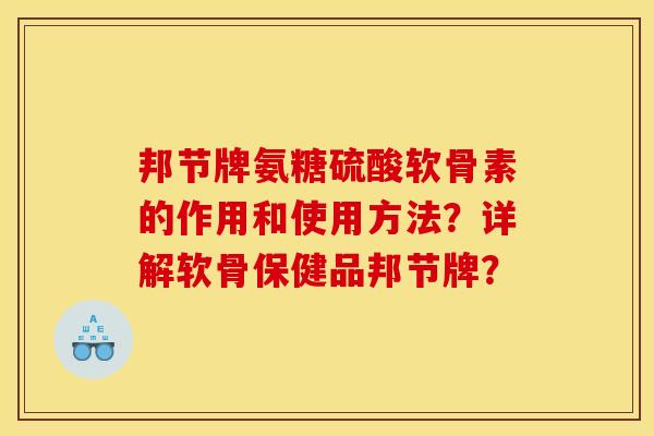 邦节牌氨糖硫酸软骨素的作用和使用方法?详解软骨保健品邦节牌? 邦节牌氨糖硫酸软骨素的作用和使用方法?详解软骨保健品邦节牌?