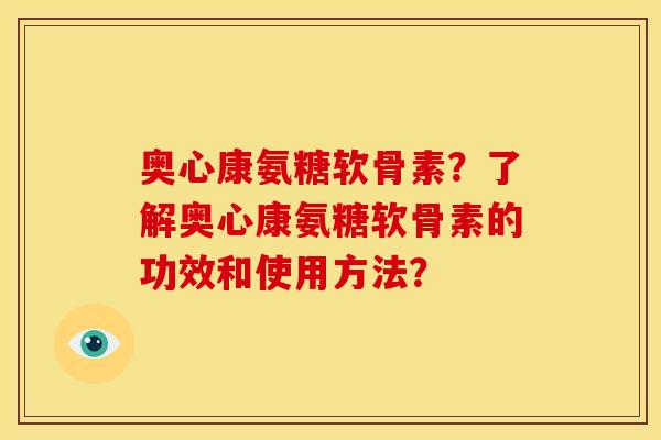 奥心康氨糖软骨素?了解奥心康氨糖软骨素的功效和使用方法? 奥心康氨糖软骨素?了解奥心康氨糖软骨素的功效和使用方法?