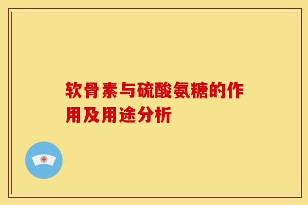 软骨素与硫酸氨糖的作用及用途分析