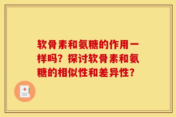 软骨素和氨糖的作用一样吗?探讨软骨素和氨糖的相似性和差异性? 软骨素和氨糖的作用一样吗?探讨软骨素和氨糖的相似性和差异性?