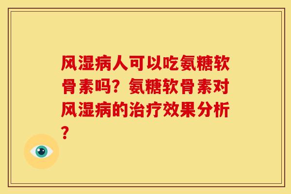 人可以吃氨糖软骨素吗？氨糖软骨素对的效果分析？