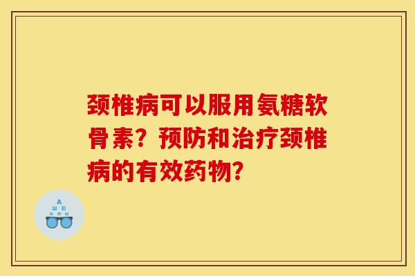 颈椎可以服用氨糖软骨素？和颈椎的有效？