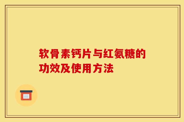 软骨素钙片与红氨糖的功效及使用方法