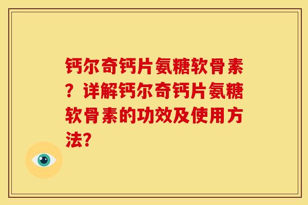 钙尔奇钙片氨糖软骨素?详解钙尔奇钙片氨糖软骨素的功效及使用方法? 钙尔奇钙片氨糖软骨素?详解钙尔奇钙片氨糖软骨素的功效及使用方法?