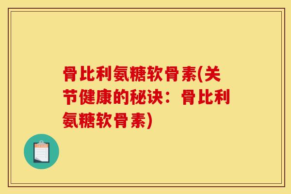 骨比利氨糖软骨素(关节健康的秘诀:骨比利氨糖软骨素) 骨比利氨糖软骨素(关节健康的秘诀:骨比利氨糖软骨素)
