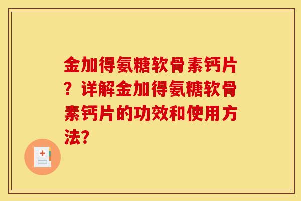 金加得氨糖软骨素钙片?详解金加得氨糖软骨素钙片的功效和使用方法? 金加得氨糖软骨素钙片?详解金加得氨糖软骨素钙片的功效和使用方法?