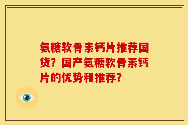 氨糖软骨素钙片推荐国货？国产氨糖软骨素钙片的优势和推荐？