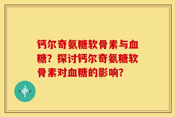 钙尔奇氨糖软骨素与？探讨钙尔奇氨糖软骨素对的影响？