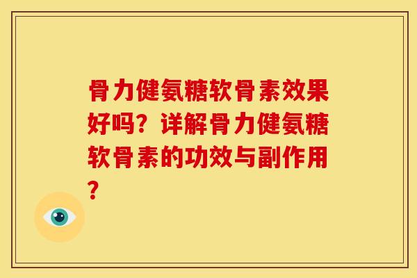 骨力健氨糖软骨素效果好吗？详解骨力健氨糖软骨素的功效与副作用？