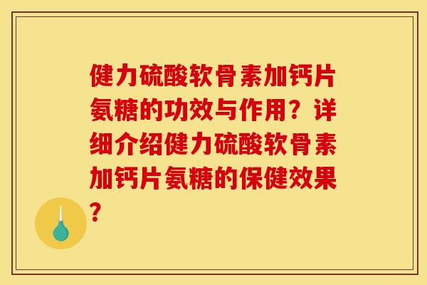 健力硫酸软骨素加钙片氨糖的功效与作用？详细介绍健力硫酸软骨素加钙片氨糖的保健效果？