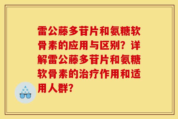 雷公藤多苷片和氨糖软骨素的应用与区别?详解雷公藤多苷片和氨糖软骨素的作用和适用人群? 雷公藤多苷片和氨糖软骨素的应用与区别?详解雷公藤多苷片和氨糖软骨素的作用和适用人群?
