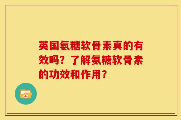 英国氨糖软骨素真的有效吗？了解氨糖软骨素的功效和作用？