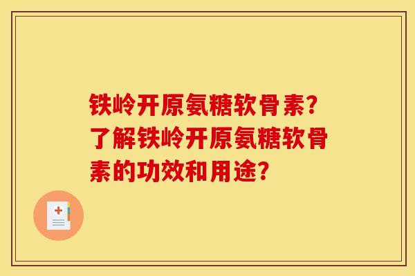 铁岭开原氨糖软骨素?了解铁岭开原氨糖软骨素的功效和用途? 铁岭开原氨糖软骨素?了解铁岭开原氨糖软骨素的功效和用途?