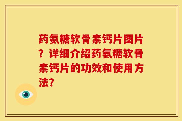 药氨糖软骨素钙片图片？详细介绍药氨糖软骨素钙片的功效和使用方法？