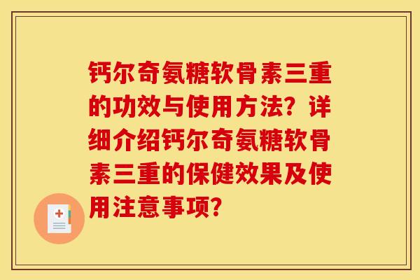 钙尔奇氨糖软骨素三重的功效与使用方法？详细介绍钙尔奇氨糖软骨素三重的保健效果及使用注意事项？