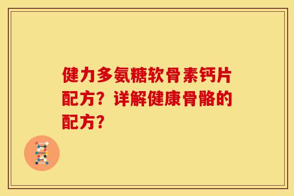 健力多氨糖软骨素钙片配方?详解健康骨骼的配方? 健力多氨糖软骨素钙片配方?详解健康骨骼的配方?