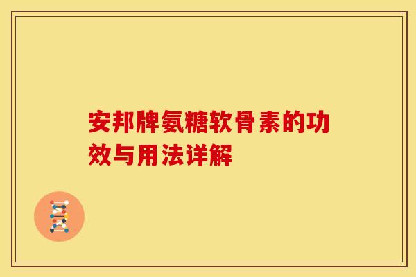 安邦牌氨糖软骨素的功效与用法详解