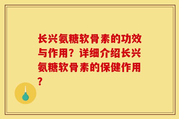长兴氨糖软骨素的功效与作用?详细介绍长兴氨糖软骨素的保健作用? 长兴氨糖软骨素的功效与作用?详细介绍长兴氨糖软骨素的保健作用?