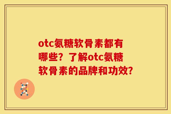 otc氨糖软骨素都有哪些？了解otc氨糖软骨素的品牌和功效？