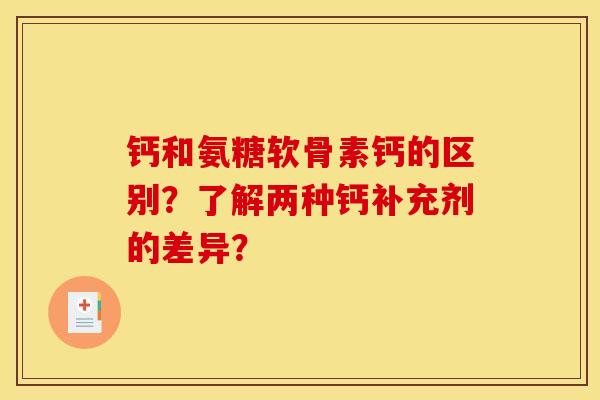 钙和氨糖软骨素钙的区别?了解两种钙补充剂的差异? 钙和氨糖软骨素钙的区别?了解两种钙补充剂的差异?