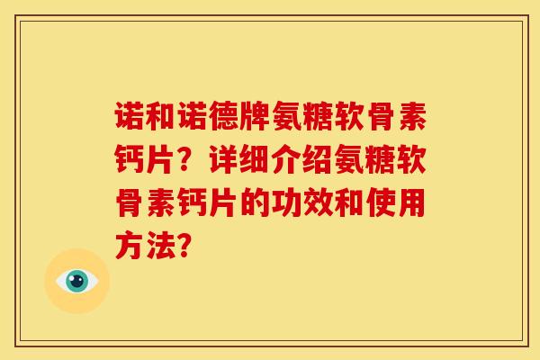 诺和诺德牌氨糖软骨素钙片?详细介绍氨糖软骨素钙片的功效和使用方法? 诺和诺德牌氨糖软骨素钙片?详细介绍氨糖软骨素钙片的功效和使用方法?