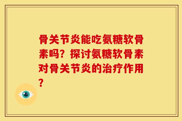 骨能吃氨糖软骨素吗?探讨氨糖软骨素对骨的作用? 骨能吃氨糖软骨素吗?探讨氨糖软骨素对骨的作用?