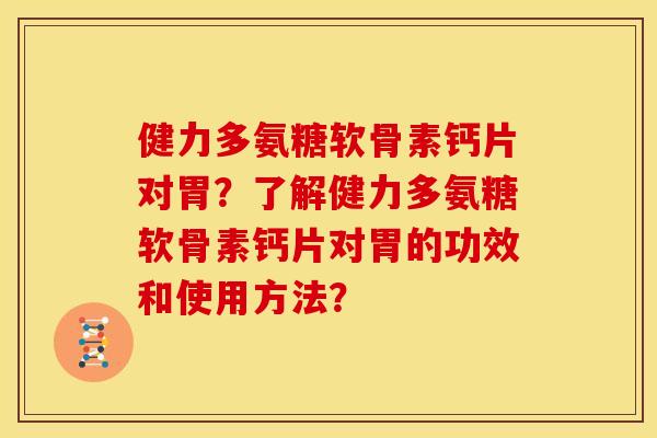 健力多氨糖软骨素钙片对胃？了解健力多氨糖软骨素钙片对胃的功效和使用方法？