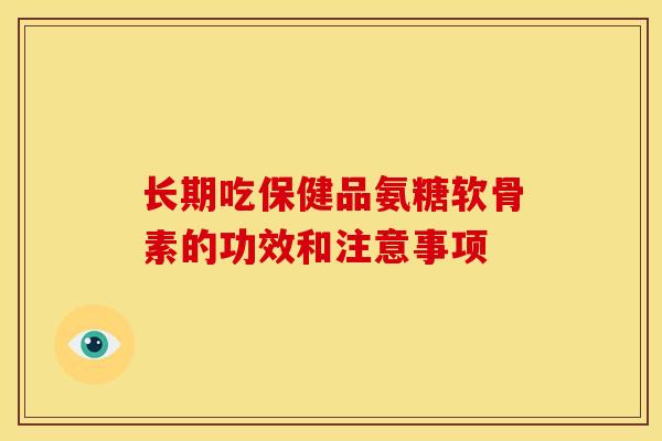 长期吃保健品氨糖软骨素的功效和注意事项